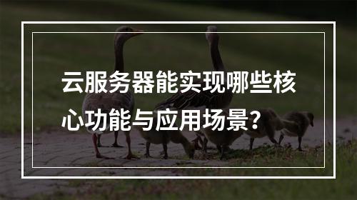 云服务器能实现哪些核心功能与应用场景？