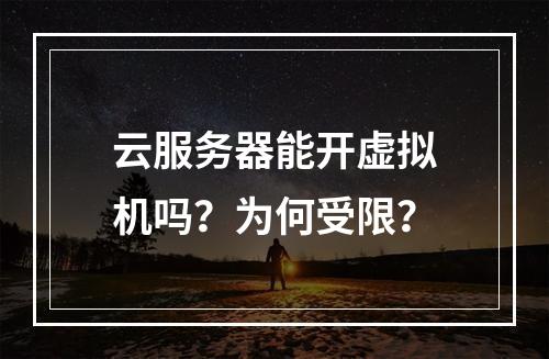 云服务器能开虚拟机吗？为何受限？