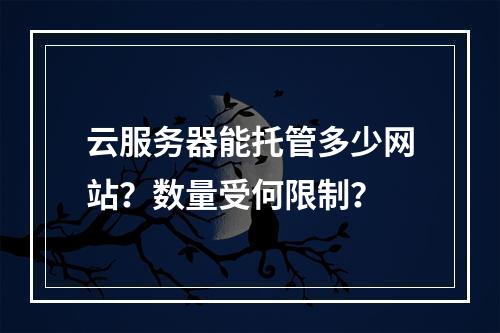 云服务器能托管多少网站？数量受何限制？
