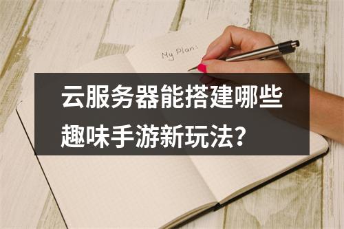 云服务器能搭建哪些趣味手游新玩法？