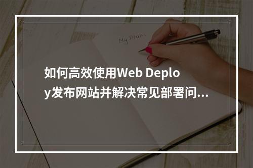 如何高效使用Web Deploy发布网站并解决常见部署问题?