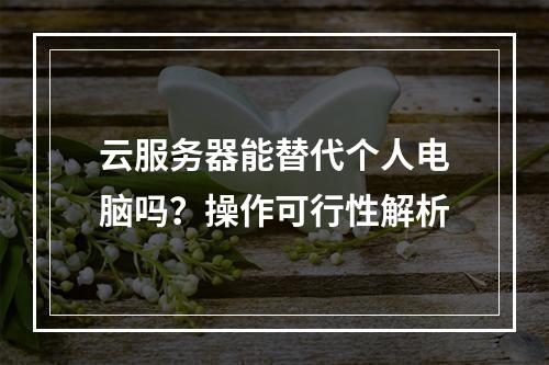 云服务器能替代个人电脑吗？操作可行性解析
