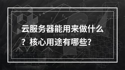 云服务器能用来做什么？核心用途有哪些？