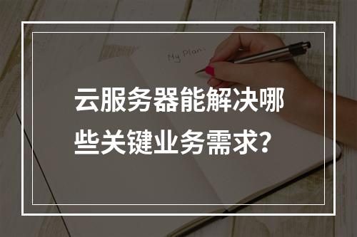 云服务器能解决哪些关键业务需求？