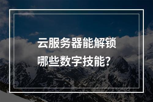 云服务器能解锁哪些数字技能？