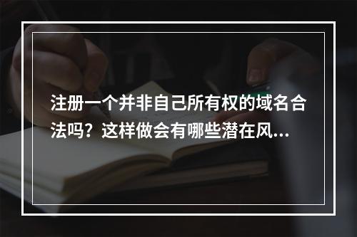 注册一个并非自己所有权的域名合法吗?这样做会有哪些潜在风险?