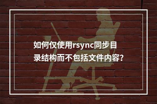 如何仅使用rsync同步目录结构而不包括文件内容?