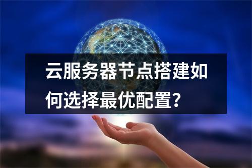 云服务器节点搭建如何选择最优配置？