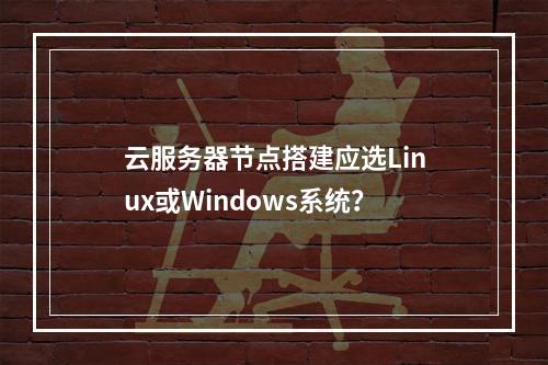 云服务器节点搭建应选Linux或Windows系统？