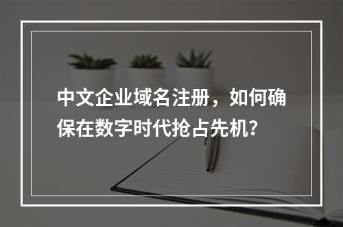 中文企业域名注册,如何确保在数字时代抢占先机?