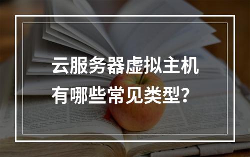 云服务器虚拟主机有哪些常见类型？
