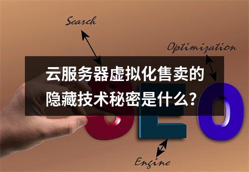 云服务器虚拟化售卖的隐藏技术秘密是什么？