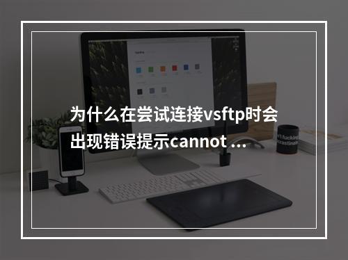 为什么在尝试连接vsftp时会出现错误提示cannot locate user entry: vsftpd?