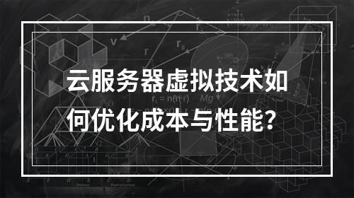 云服务器虚拟技术如何优化成本与性能？
