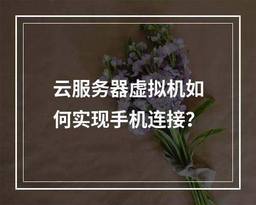 云服务器虚拟机如何实现手机连接？