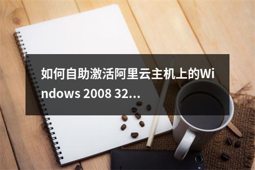 如何自助激活阿里云主机上的Windows 2008 32位和64位正版系统?