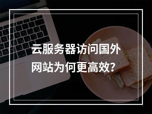 云服务器访问国外网站为何更高效？
