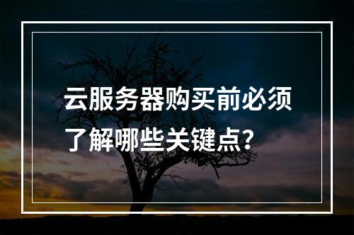 云服务器购买前必须了解哪些关键点？