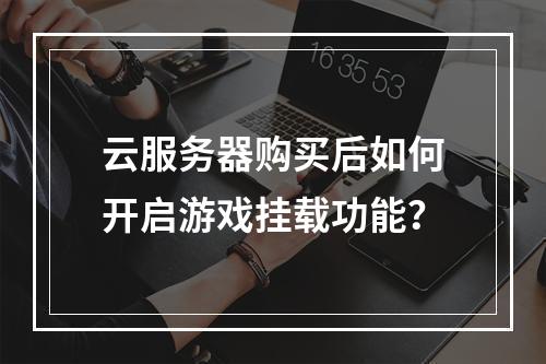 云服务器购买后如何开启游戏挂载功能？