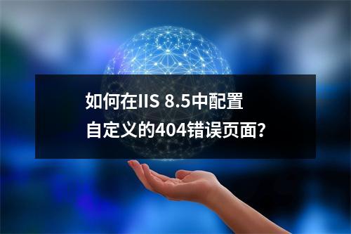 如何在IIS 8.5中配置自定义的404错误页面?