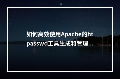如何高效使用Apache的htpasswd工具生成和管理密码?