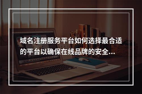 域名注册服务平台如何选择最合适的平台以确保在线品牌的安全与稳定?