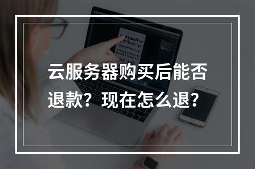 云服务器购买后能否退款？现在怎么退？