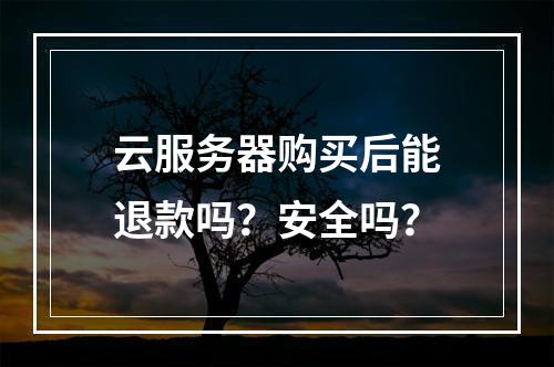云服务器购买后能退款吗？安全吗？