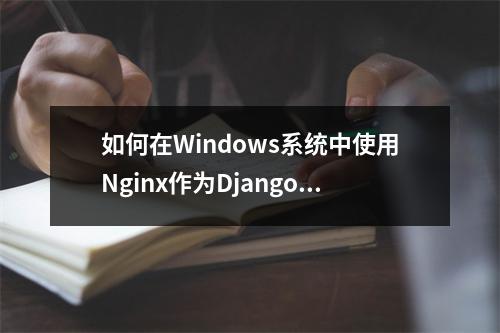 如何在Windows系统中使用Nginx作为Django应用的代理服务器进行安装和配置?