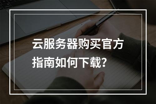 云服务器购买官方指南如何下载？