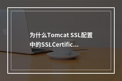 为什么Tomcat SSL配置中的SSLCertificateFile属性会导致连接错误?