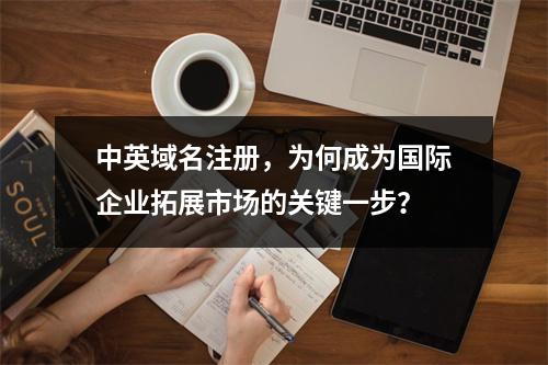 中英域名注册,为何成为国际企业拓展市场的关键一步?