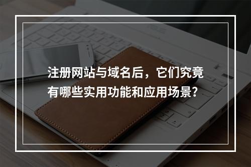 注册网站与域名后,它们究竟有哪些实用功能和应用场景?