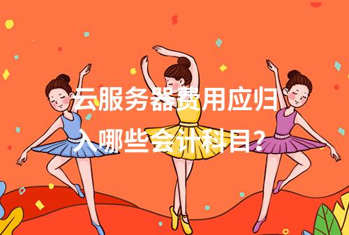 云服务器费用应归入哪些会计科目？