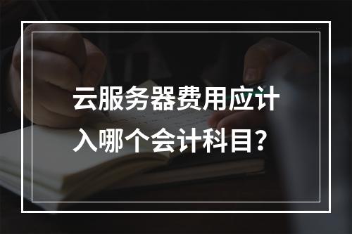云服务器费用应计入哪个会计科目？