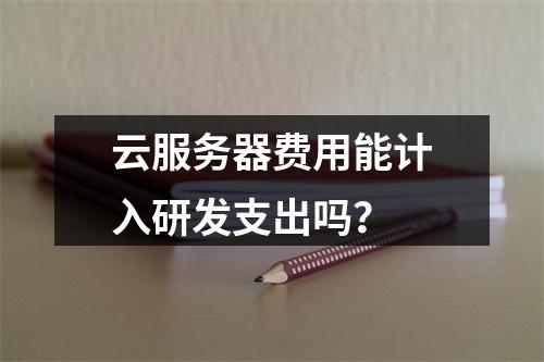 云服务器费用能计入研发支出吗？