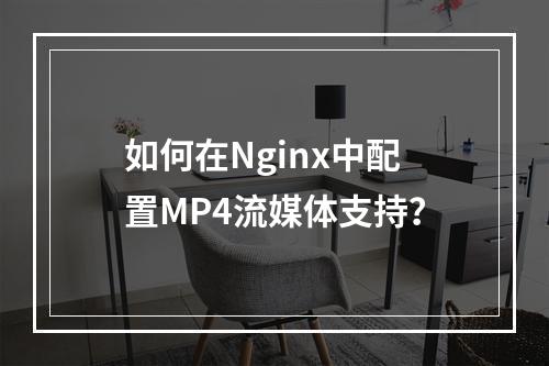 如何在Nginx中配置MP4流媒体支持?