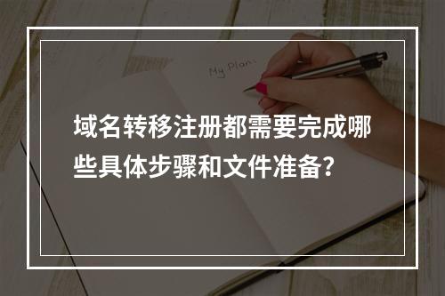 域名转移注册都需要完成哪些具体步骤和文件准备?