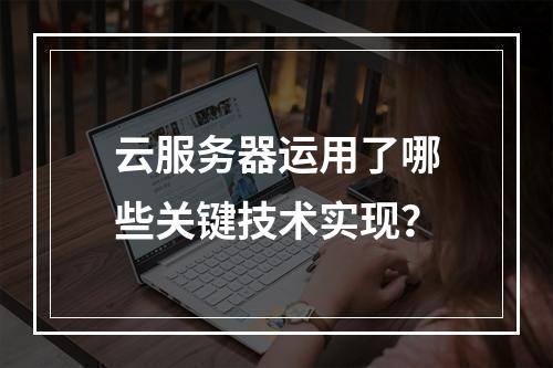 云服务器运用了哪些关键技术实现？