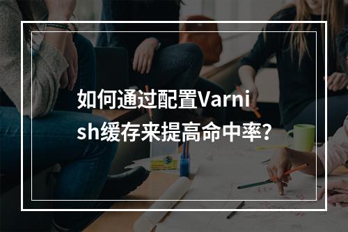 如何通过配置Varnish缓存来提高命中率?