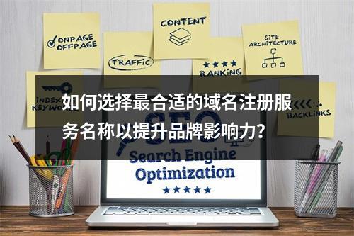 如何选择最合适的域名注册服务名称以提升品牌影响力?