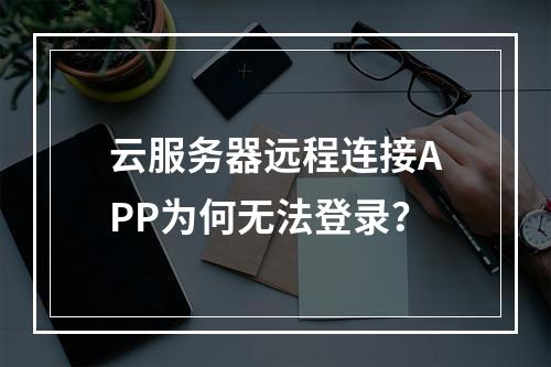 云服务器远程连接APP为何无法登录？