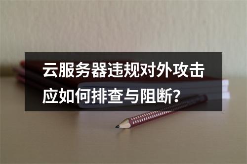 云服务器违规对外攻击应如何排查与阻断？