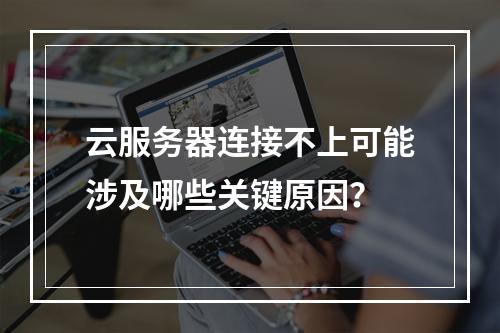 云服务器连接不上可能涉及哪些关键原因？