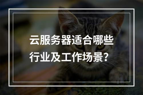 云服务器适合哪些行业及工作场景？