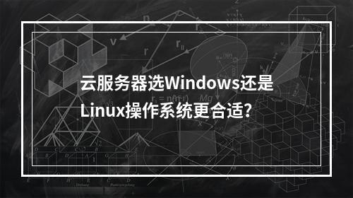 云服务器选Windows还是Linux操作系统更合适？