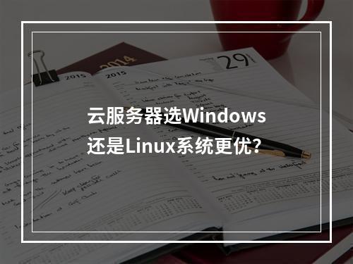 云服务器选Windows还是Linux系统更优？