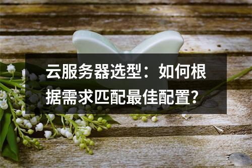 云服务器选型：如何根据需求匹配最佳配置？