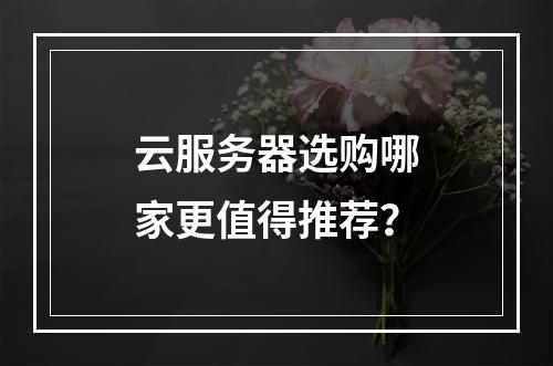 云服务器选购哪家更值得推荐？
