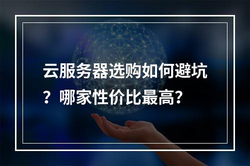 云服务器选购如何避坑？哪家性价比最高？